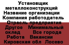 Установщик металлоконструкций › Название организации ­ Компания-работодатель › Отрасль предприятия ­ Другое › Минимальный оклад ­ 1 - Все города Работа » Вакансии   . Кировская обл.,Лосево д.